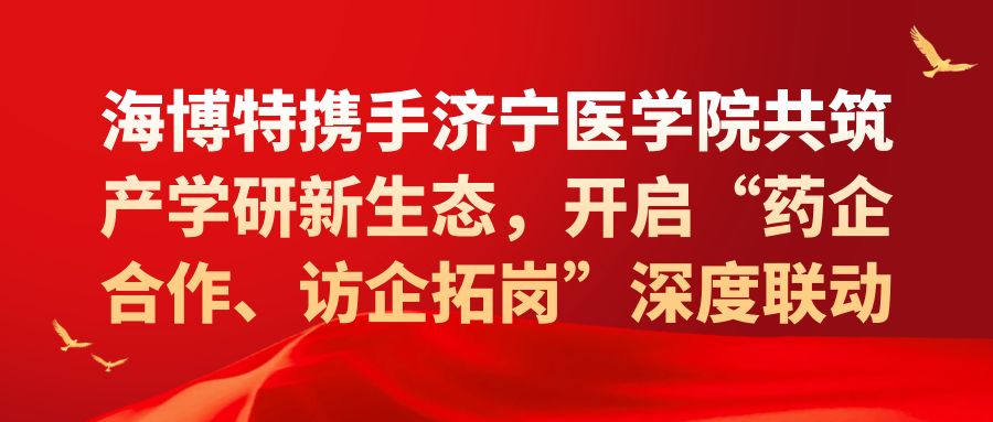 海博特携手济宁医学院共筑产学研新生态，开启“药企合作、访企拓岗”深度联动