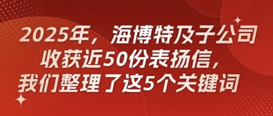 2025年，海博特及子公司收获近50份表扬信，我们整理了这5个关键词