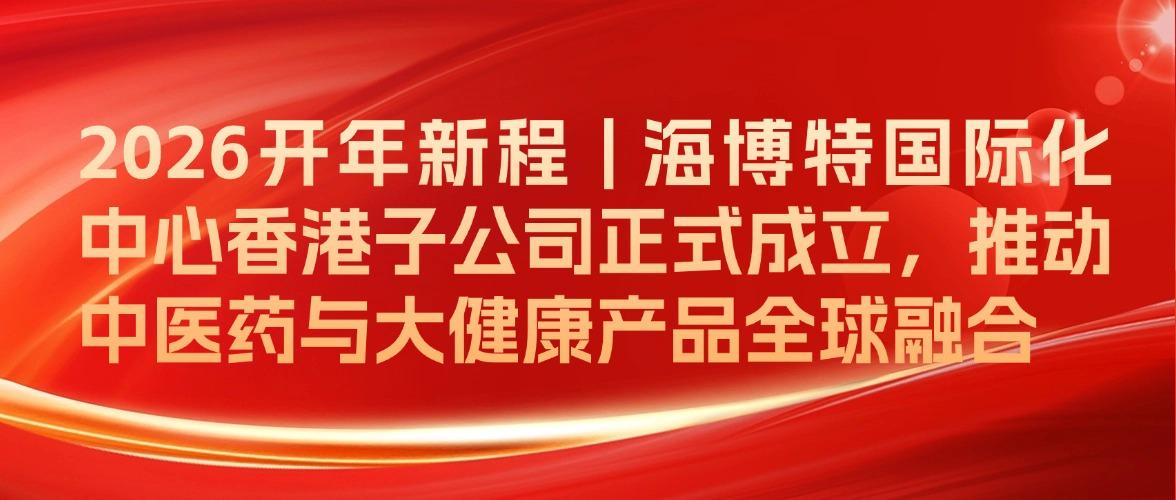 2026开年新程 | 海博特国际化中心香港子公司正式成立，推动中医药与大健康产品全球融合